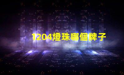 1204燈珠哪個牌子最好 金屬發光字燈珠哪個牌子好